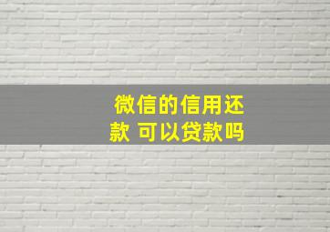 微信的信用还款 可以贷款吗